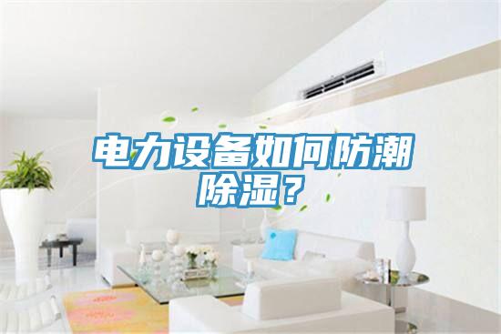 电力设备如何防潮除湿？