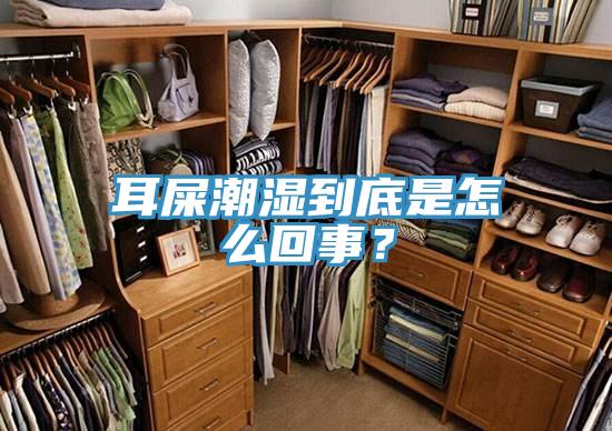 耳屎潮湿到底是怎么回事？