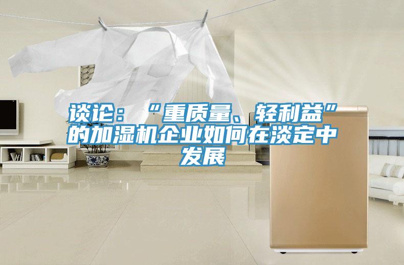 谈论：“重质量、轻利益”的加湿机企业如何在淡定中发展