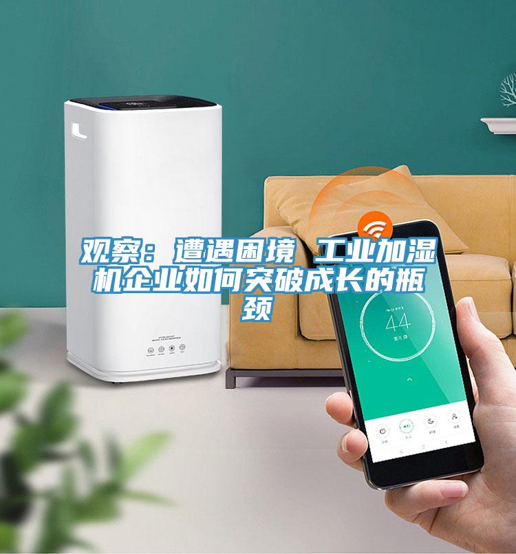 观察：遭遇困境 工业加湿机企业如何突破成长的瓶颈