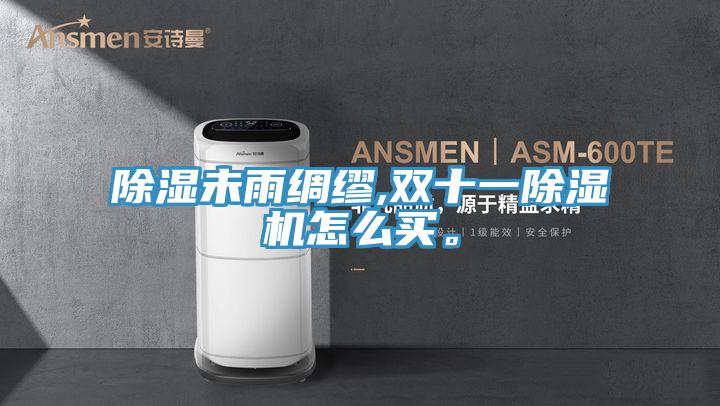 除湿未雨绸缪,双十一好色先生免费APP怎么买。