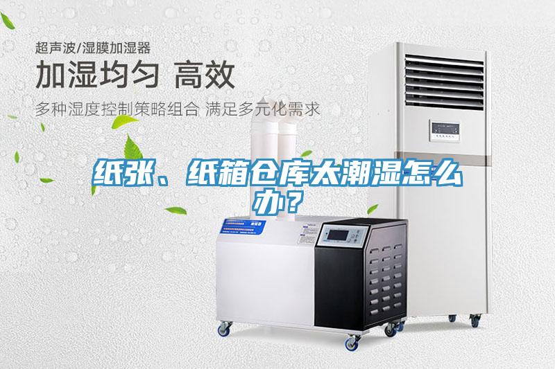 纸张、纸箱仓库太潮湿怎么办？