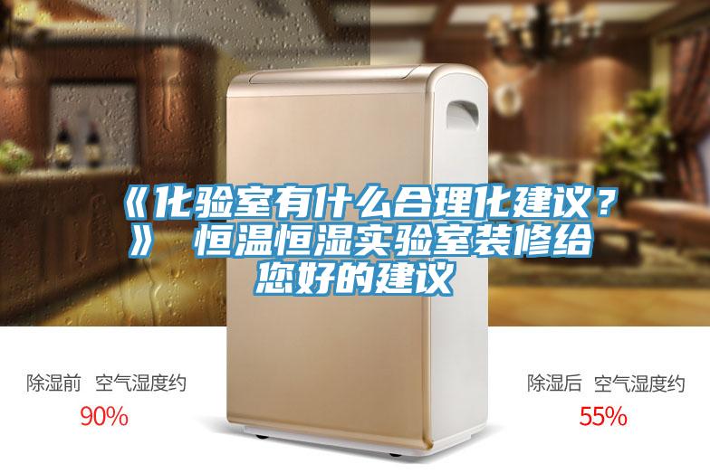 《化验室有什么合理化建议？》 恒温恒湿实验室装修给您好的建议