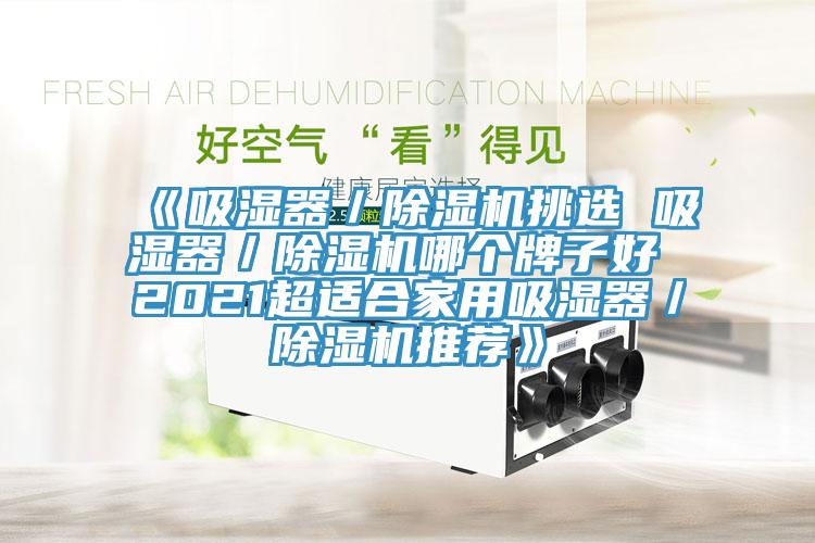 《吸湿器／好色先生免费APP挑选 吸湿器／好色先生免费APP哪个牌子好 2021超适合家用吸湿器／好色先生免费APP推荐》