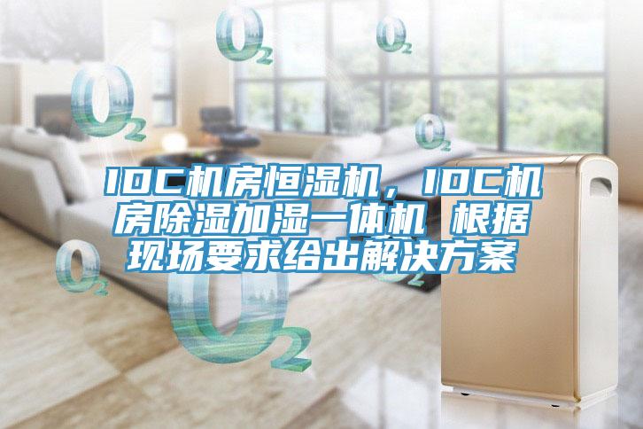 IDC机房恒湿机，IDC机房除湿加湿一体机 根据现场要求给出解决方案