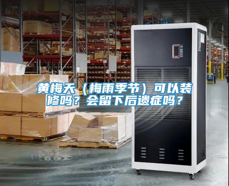 黄梅天（梅雨季节）可以装修吗？会留下后遗症吗？