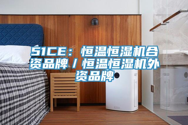 51CE：恒温恒湿机合资品牌／恒温恒湿机外资品牌
