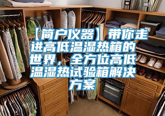 【简户仪器】带你走进高低温湿热箱的世界，全方位高低温湿热试验箱解决方案