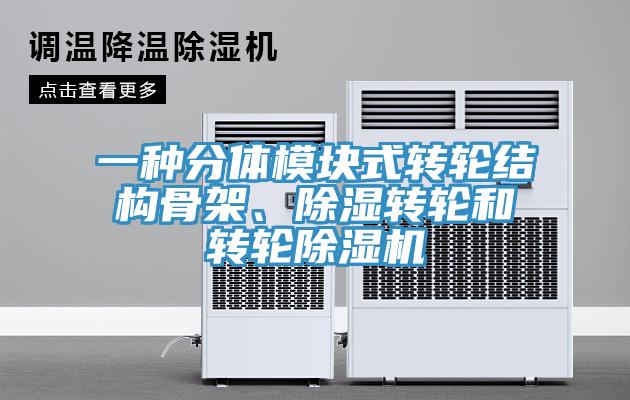 一种分体模块式转轮结构骨架、除湿转轮和转轮好色先生免费APP