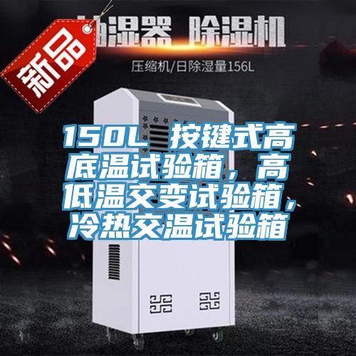 150L 按键式高底温试验箱，高低温交变试验箱，冷热交温试验箱