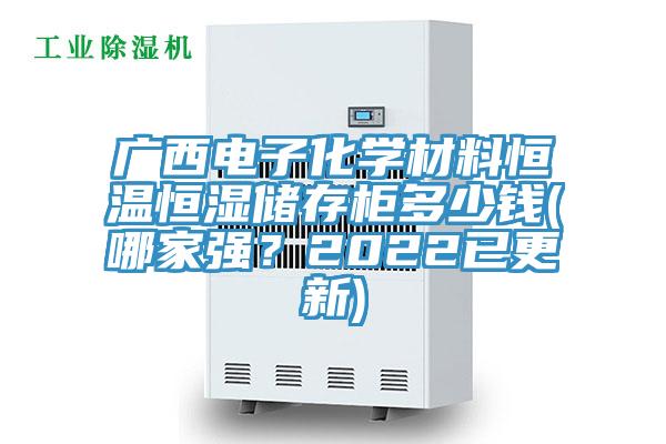 广西电子化学材料恒温恒湿储存柜多少钱(哪家强？2022已更新)