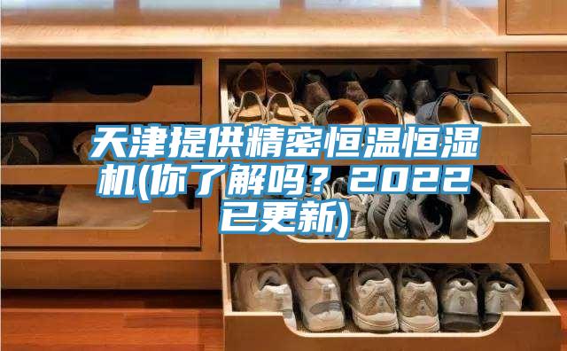 天津提供精密恒温恒湿机(你了解吗？2022已更新)