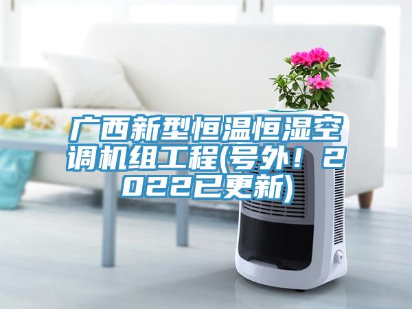 广西新型恒温恒湿空调机组工程(号外！2022已更新)