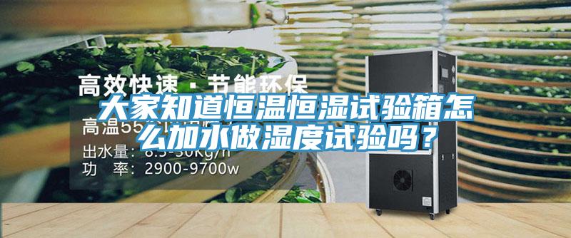 大家知道恒温恒湿试验箱怎么加水做湿度试验吗？