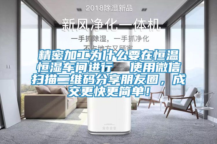 精密加工为什么要在恒温恒湿车间进行  使用微信扫描二维码分享朋友圈，成交更快更简单！